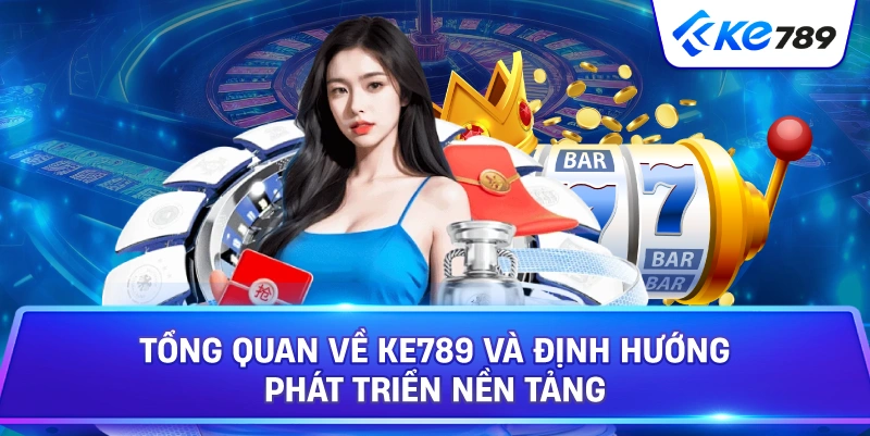 Tổng Quan Về KE789 Và Định Hướng Phát Triển Nền Tảng