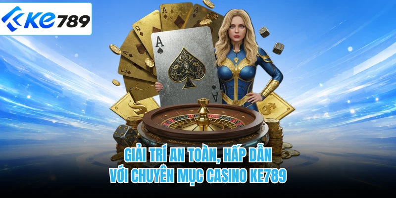 Giải trí an toàn, hấp dẫn với chuyên mục casino KE789 